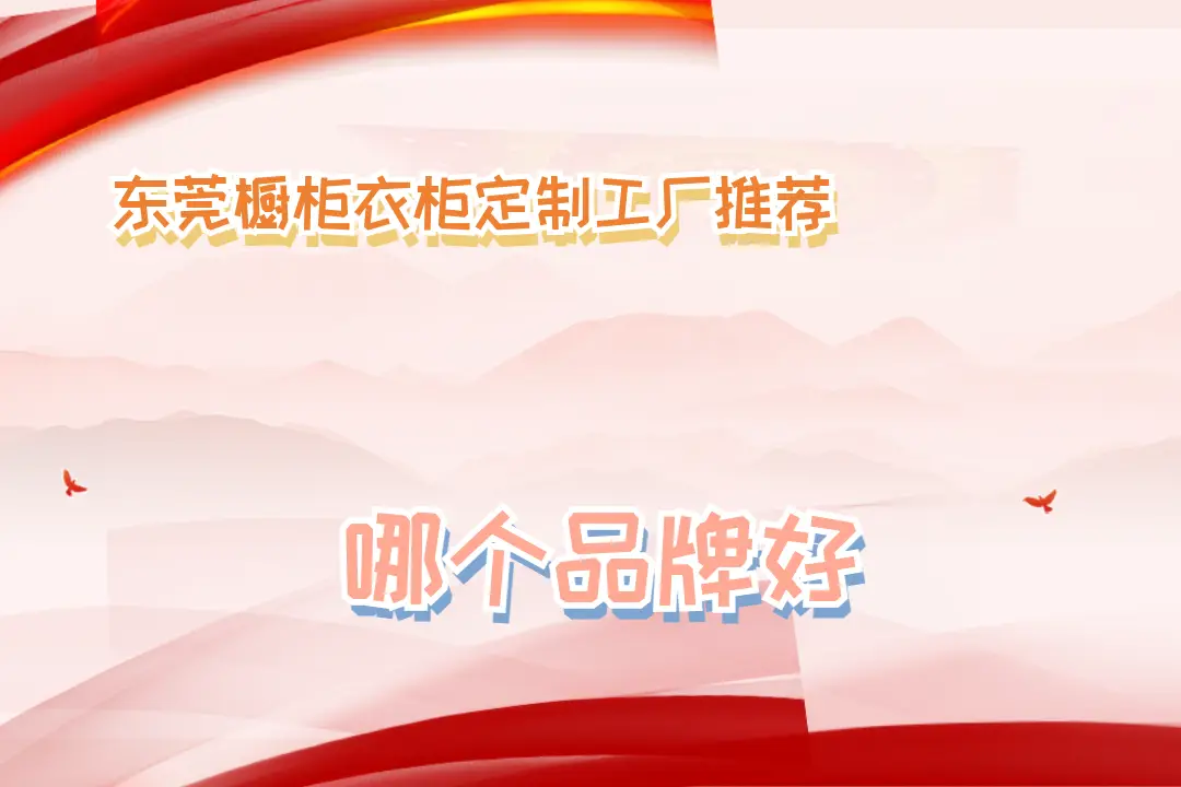 2025東莞櫥柜衣柜定制工廠推薦，十大名牌口碑盤點(diǎn)！
